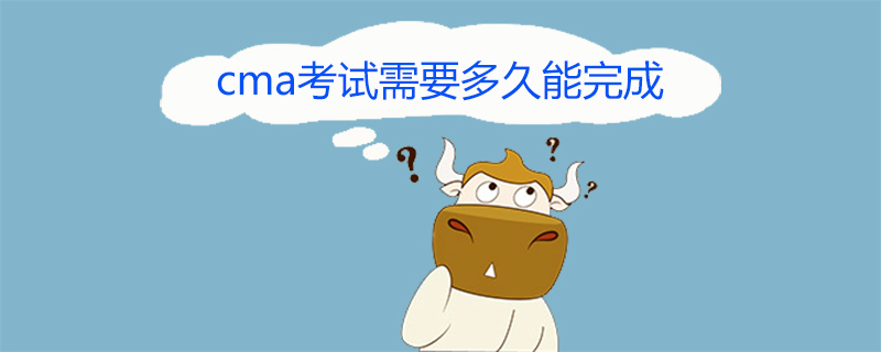 cma考试需要多久能完成