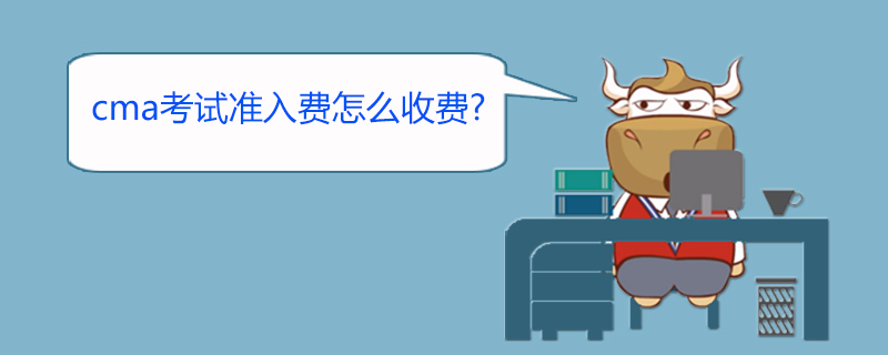 cma考试准入费怎么收费