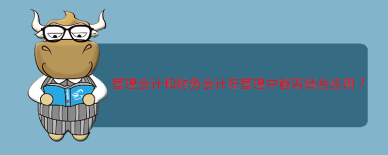 管理会计和财务会计在管理中能否结合应用