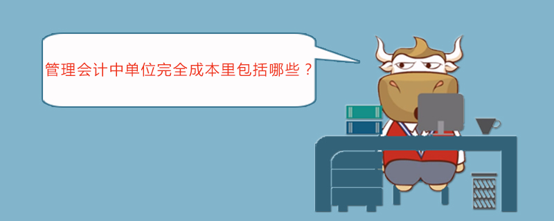 管理会计中单位完全成本里包括哪些