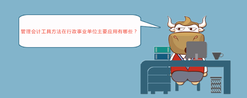 管理会计工具方法在行政事业单位主要应用有哪些