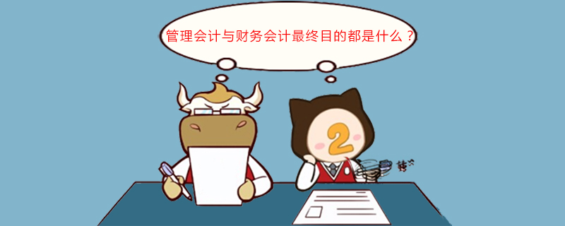 管理会计与财务会计最终目的都是什么