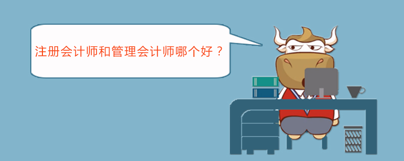注册会计师和管理会计师哪个好