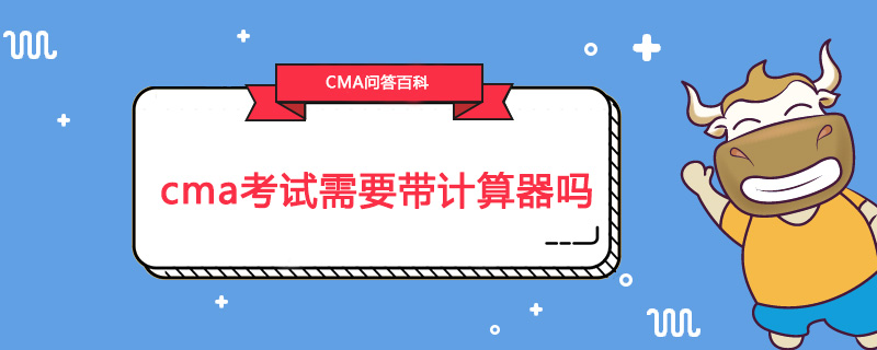 cma考试需要带计算器吗