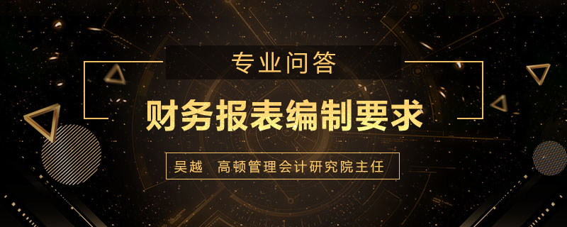 财务报表编制要求有哪些