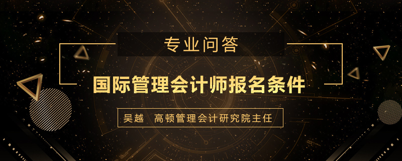 国际管理会计师报名条件是什么