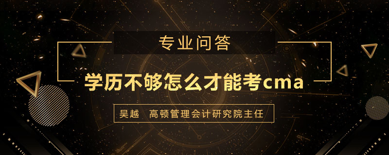 学历不够怎么才能考cma