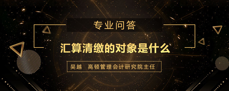 汇算清缴的对象是什么