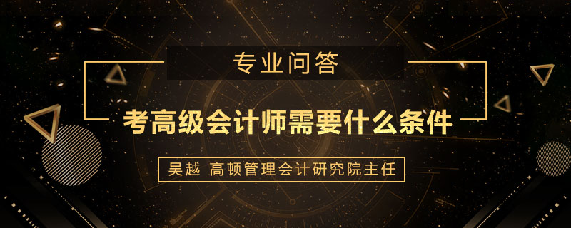 考高级会计师需要什么条件
