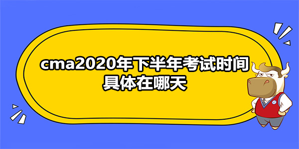 cma2020年下半年考试时间具体在哪天