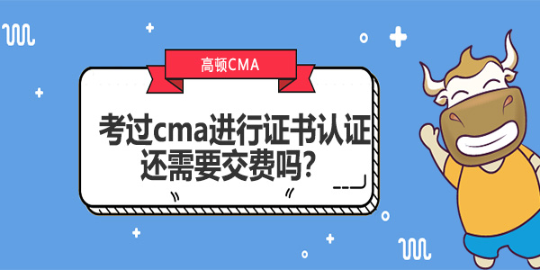 考过cma进行证书认证还需要交费吗？