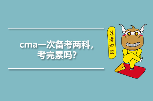 cma一次备考两科，考完累吗？