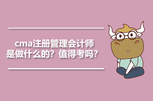 cma注册管理会计师是做什么的？值得考吗？