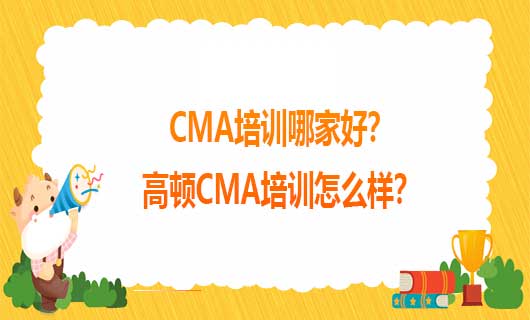 2021年CMA培训哪家好？2021年高顿CMA培训怎么样？