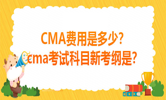 2021年CMA费用是多少？2021年cma考试科目新考纲是？