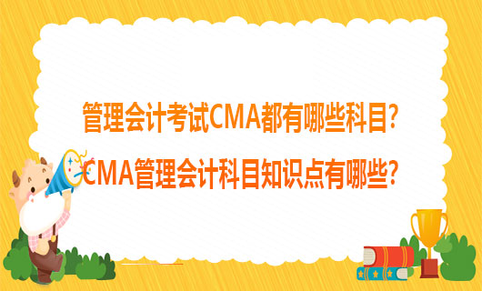2021年管理会计考试CMA都有哪些科目？2021年CMA管理会计科目知识点有哪些？