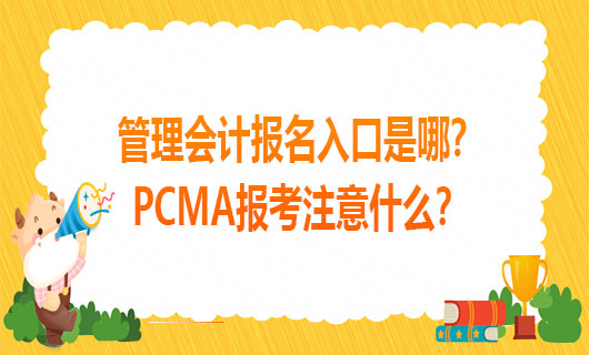 2021年管理会计报名入口是哪？2021PCMA报考注意什么？
