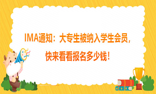 IMA通知：大专生被纳入学生会员，快来看看报名多少钱！