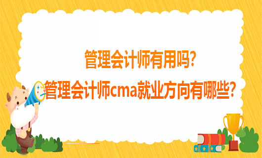 2021年管理会计师有用吗？2021年管理会计师cma就业方向有哪些？