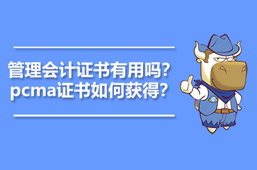 2021年管理会计证书有用吗？2021年pcma证书如何获得？