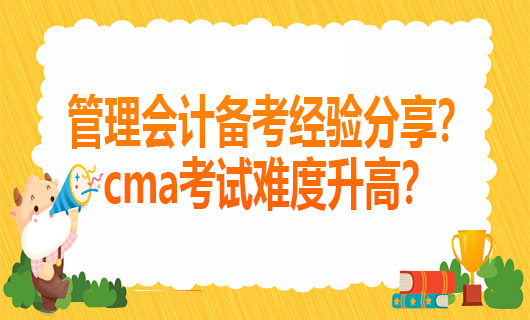 2021管理会计备考经验分享？cma考试难度升高？