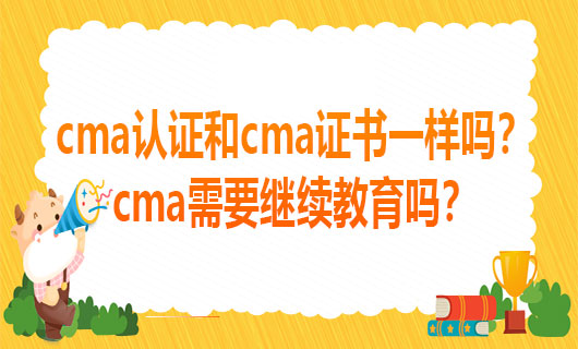 2021cma认证和cma证书一样吗？cma需要继续教育吗？