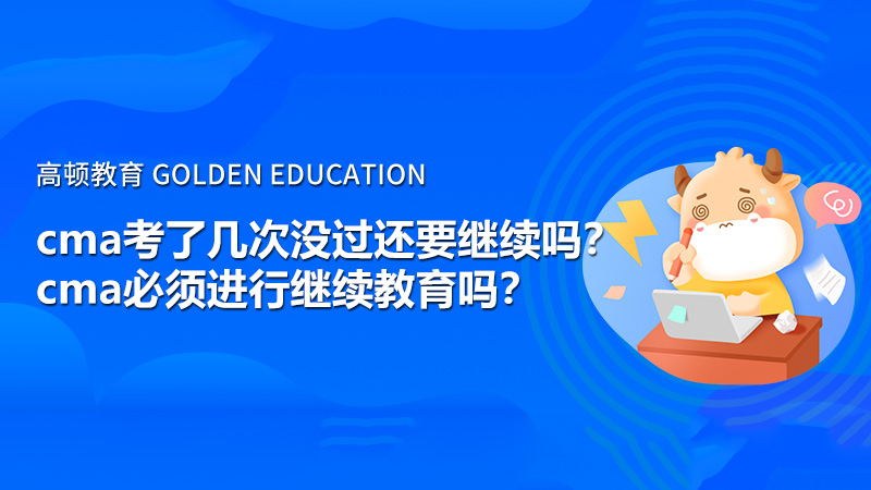 2021年cma考了几次没过还要继续吗？cma必须进行继续教育吗？