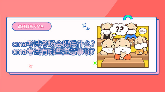 2021年cma考试考场会提供什么？cma考试有哪些注意事项？