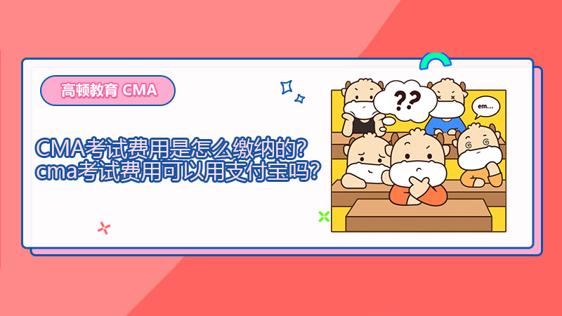 2021年CMA考试费用是怎么缴纳的？cma考试费用可以用支付宝吗？