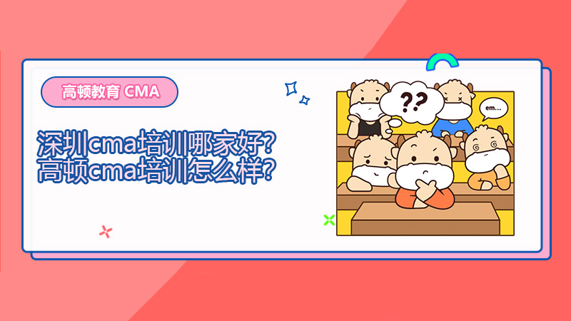 2021年深圳cma培训哪家好？高顿cma培训怎么样？