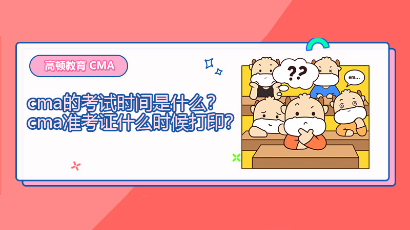 2021年cma的考试时间是什么？cma准考证什么时候打印？