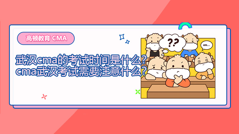 2021年武汉cma的考试时间是什么？cma武汉考试需要注意什么？