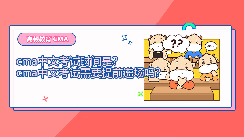 2021年cma中文考试时间是？cma中文考试需要提前进场吗？