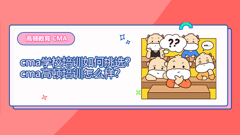 2021cma学校培训如何挑选？cma高顿培训怎么样？