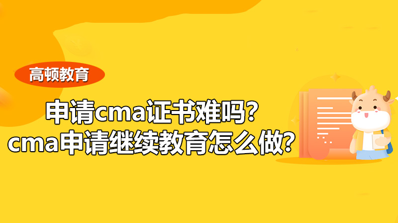 2021申请cma证书难吗？cma申请继续教育怎么做？