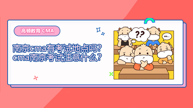 2021年南京cma有考试地点吗？cma南京考试注意什么？