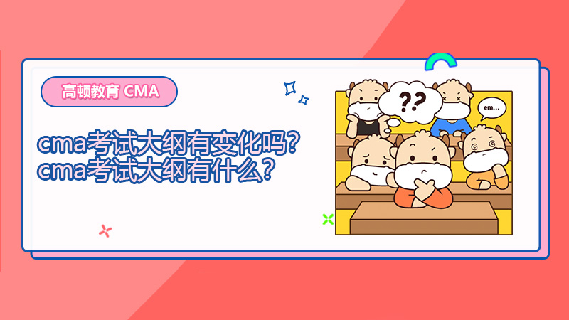 2021年cma考试大纲有变化吗？cma考试大纲有什么？