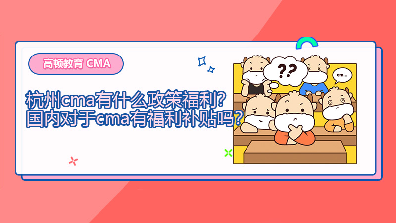 2021年杭州cma有什么政策福利？国内对于cma有福利补贴吗？