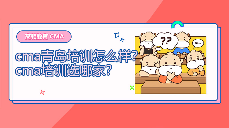 cma青岛培训怎么样？cma培训选哪家？