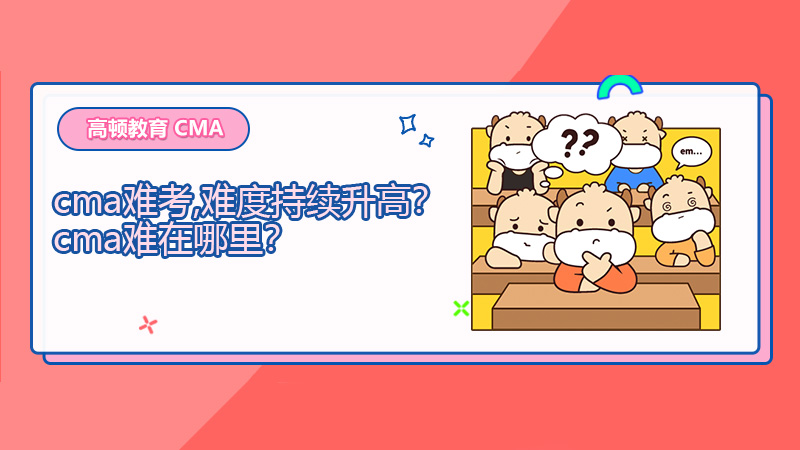 2021年cma难考,难度持续升高？cma难在哪里？