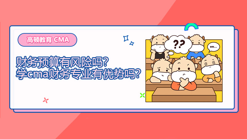 财务预算有风险吗？学cma财务专业有优势吗？
