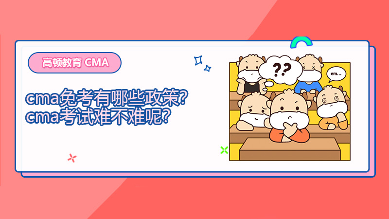 cma免考有哪些政策？cma考试难不难呢？