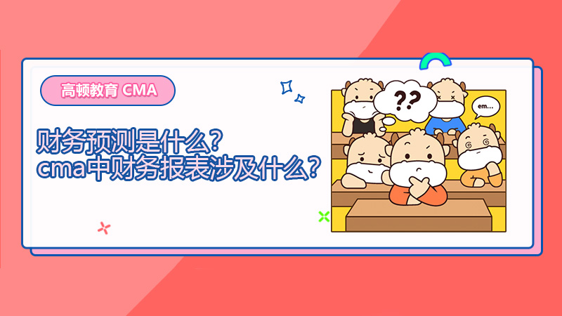 财务预测是什么？cma中财务报表涉及什么？