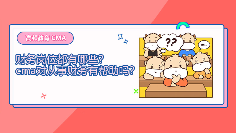 财务岗位都有哪些？cma对从事财务有帮助吗？
