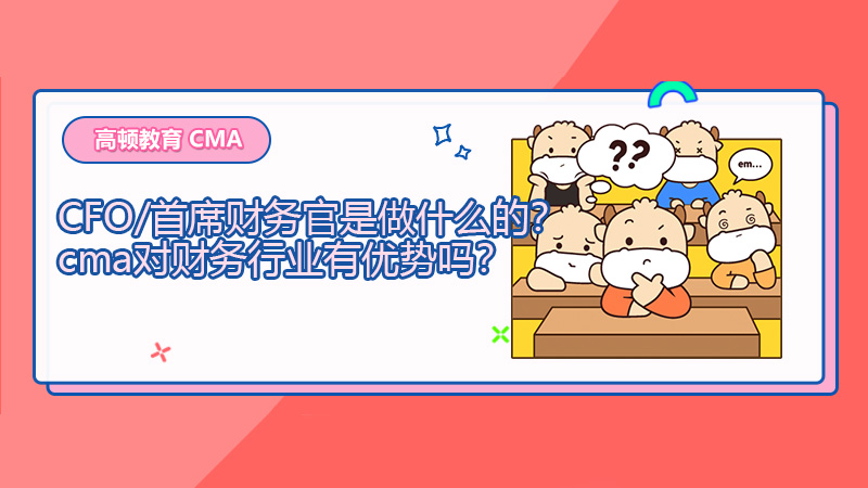 CFO/首席财务官是做什么的？cma对财务行业有优势吗？