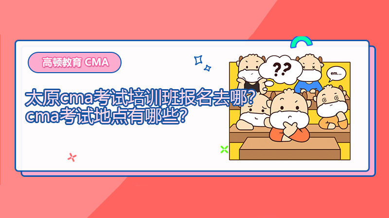太原cma考试培训班报名去哪？cma考试地点有哪些？