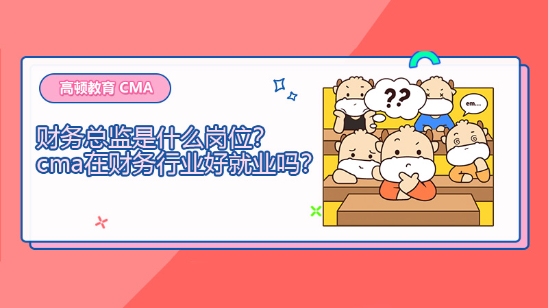 财务总监是什么岗位？cma在财务行业好就业吗？