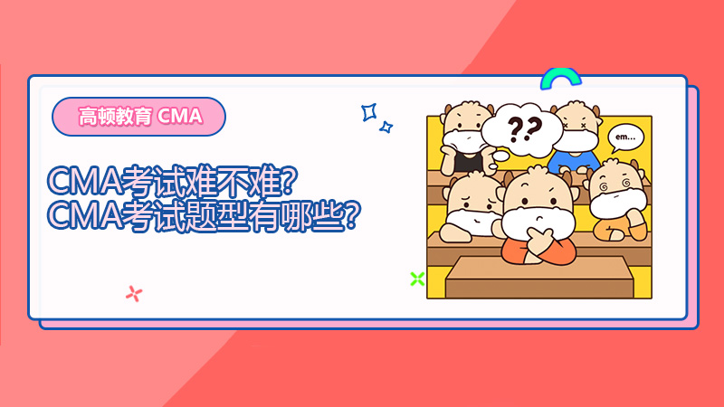 2022年CMA考试难不难？2022年CMA考试题型有哪些？
