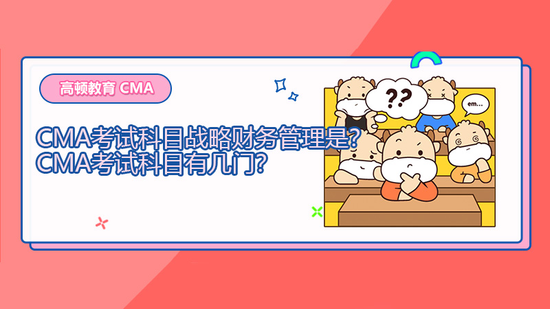 2022年CMA考试科目战略财务管理是？CMA考试科目有几门？