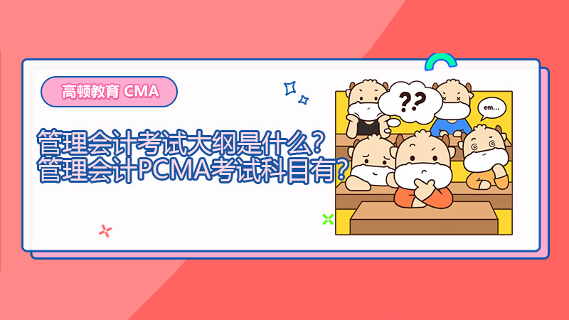 2022年管理会计考试大纲是什么？2022年管理会计PCMA考试科目有？